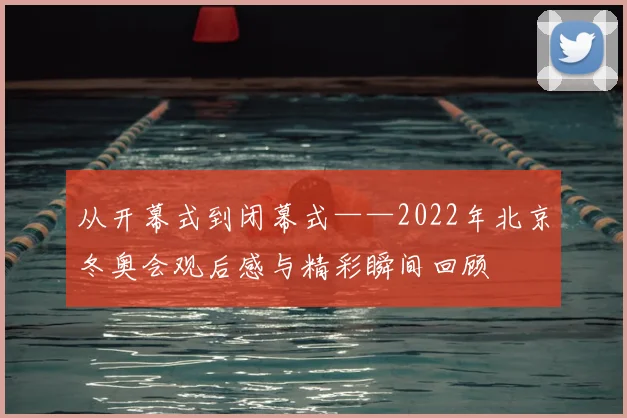 从开幕式到闭幕式——2022年北京冬奥会观后感与精彩瞬间回顾
