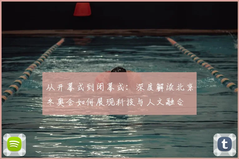 从开幕式到闭幕式：深度解读北京冬奥会如何展现科技与人文融合