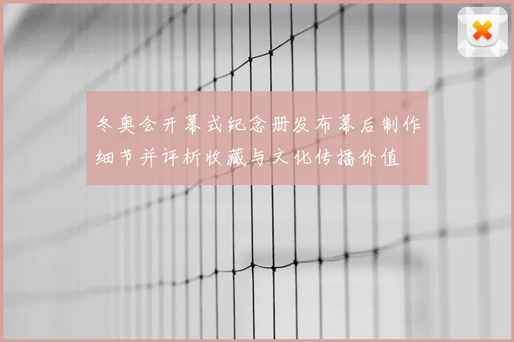 冬奥会开幕式纪念册发布幕后制作细节并评析收藏与文化传播价值